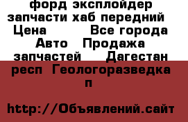 форд эксплойдер запчасти хаб передний › Цена ­ 100 - Все города Авто » Продажа запчастей   . Дагестан респ.,Геологоразведка п.